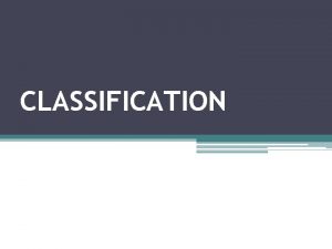 CLASSIFICATION Why do we classify things Classification provides