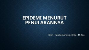 EPIDEMI MENURUT PENULARANNYA Oleh Fauziah Andika SKM M