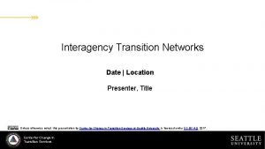 Interagency Transition Networks Date Location Presenter Title Unless