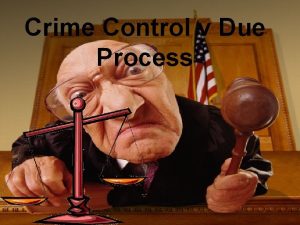 Crime Control v Due Process Crime ControlDue Process