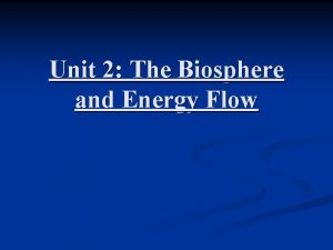 Unit 2 The Biosphere and Energy Flow Biosphere