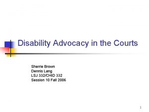 Disability Advocacy in the Courts Sherrie Brown Dennis