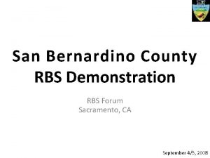 San Bernardino County RBS Demonstration RBS Forum Sacramento