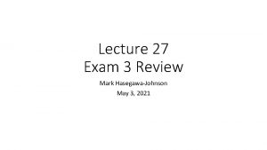 Lecture 27 Exam 3 Review Mark HasegawaJohnson May