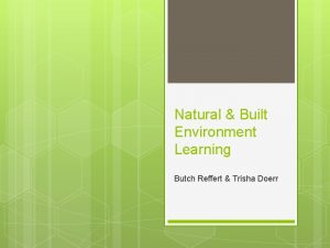 Natural Built Environment Learning Butch Reffert Trisha Doerr