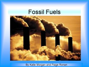 Fossil Fuels By Katie Morgan and Paige Ronan