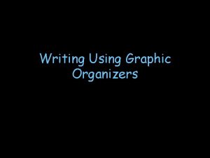 Writing Using Graphic Organizers What is a graphic