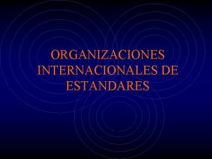 ORGANIZACIONES INTERNACIONALES DE ESTANDARES TIPOS DE ORGANIZACIONES DE