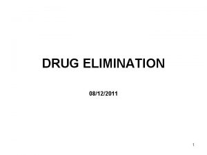 DRUG ELIMINATION 08122011 1 Drug Elimination Learning Objectives