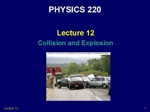 PHYSICS 220 Lecture 12 Collision and Explosion Lecture