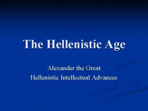 The Hellenistic Age Alexander the Great Hellenistic Intellectual