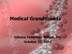 Medical Grandrounds Odessa TolentinoWilson MD October 25 2007