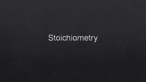 Stoichiometry Stoichiometry Derived from 2 Greek words stoicheion