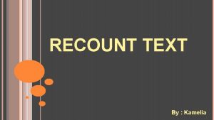 RECOUNT TEXT By Kamelia DEFINITION OF RECOUNT Recount