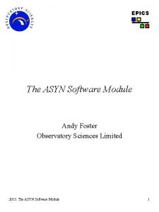 EPICS The ASYN Software Module Andy Foster Observatory