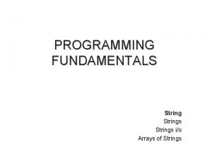 PROGRAMMING FUNDAMENTALS Strings io Arrays of Strings Strings