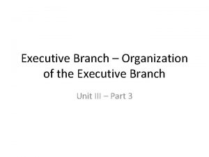 Executive Branch Organization of the Executive Branch Unit