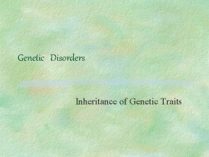 Genetic Disorders Inheritance of Genetic Traits Genetic Testing