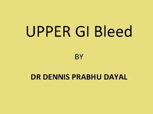 UPPER GI Bleed BY DR DENNIS PRABHU DAYAL