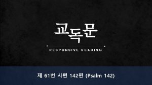 RESPONSIVE READING 61 142 Psalm 142 When my