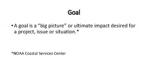 Goal A goal is a big picture or