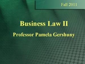 Fall 2011 Business Law II Professor Pamela Gershuny