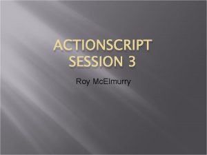 ACTIONSCRIPT SESSION 3 Roy Mc Elmurry Text Format