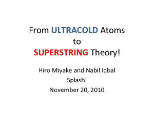 From ULTRACOLD Atoms to SUPERSTRING Theory Hiro Miyake