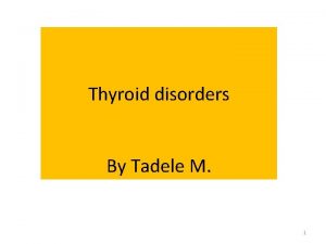 Thyroid disorders By Tadele M 1 Anatomy Over