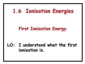 1 6 Ionisation Energies First Ionisation Energy LO