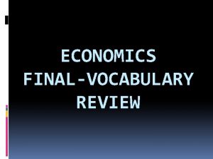 ECONOMICS FINALVOCABULARY REVIEW UNIT 1 Basic Economic Concepts
