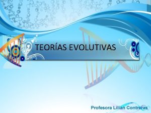 TEORAS EVOLUTIVAS TEORAS Fijismo o Creacionismo Catastrofismo Evolucionismo