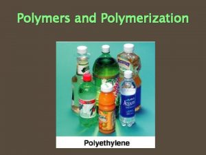 Polymers and Polymerization Polymers A polymer is a