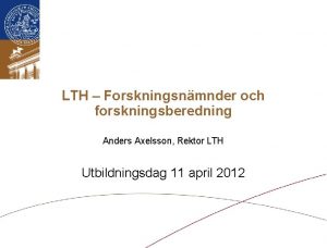 LTH Forskningsnmnder och forskningsberedning Anders Axelsson Rektor LTH