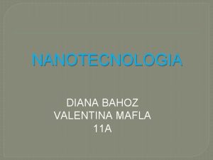 NANOTECNOLOGIA DIANA BAHOZ VALENTINA MAFLA 11 A CONCEPTOS