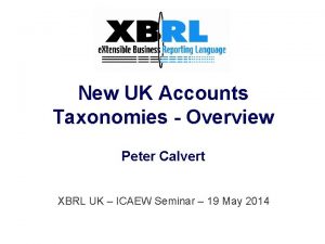 New UK Accounts Taxonomies Overview Peter Calvert XBRL