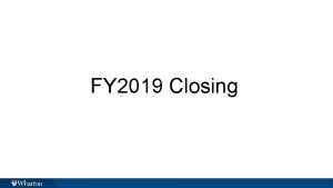 FY 2019 Closing What is Closing Purpose Closing