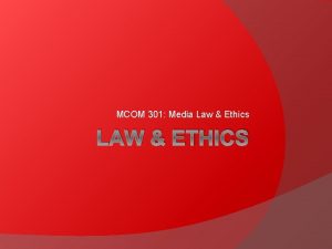 MCOM 301 Media Law Ethics LAW ETHICS What
