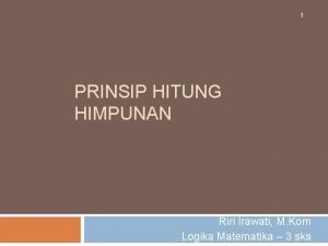 1 PRINSIP HITUNG HIMPUNAN Riri Irawati M Kom