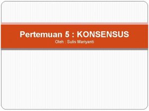 Pertemuan 5 KONSENSUS Oleh Sulis Mariyanti PENGERTIAN KONSENSUS