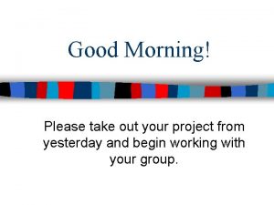 Good Morning Please take out your project from