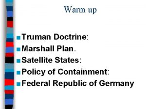Warm up Truman Doctrine Marshall Plan Satellite States