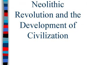 Neolithic Revolution and the Development of Civilization Neolithic