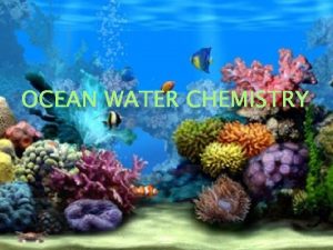 OCEAN WATER CHEMISTRY I The Salty Ocean A