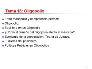 Tema 13 Oligopolio Entre monopolio y competencia perfecta