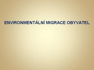 ENVIRONMENTLN MIGRACE OBYVATEL Migrace neboli sthovn demografy t