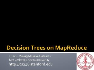 Decision Trees on Map Reduce CS 246 Mining