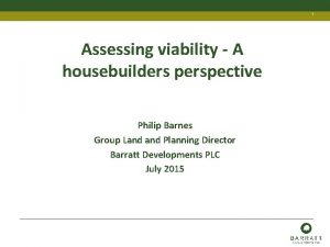 1 Assessing viability A housebuilders perspective Philip Barnes