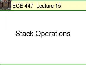 ECE 447 Lecture 15 Stack Operations ECE 447