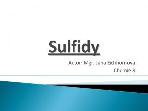 Sulfidy Autor Mgr Jana Eichhornov Chemie 8 Sulfidy